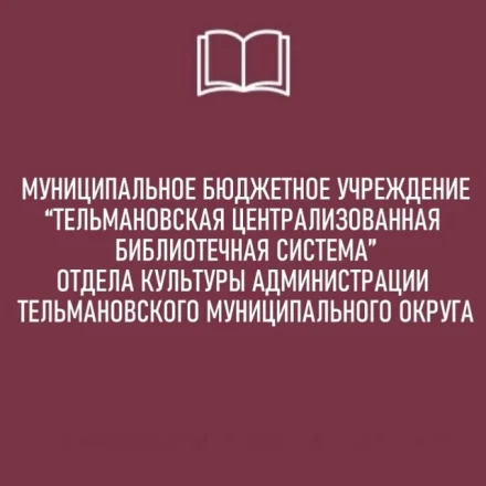 Изображение МУНИЦИПАЛЬНОЕ БЮДЖЕТНОЕ УЧРЕЖДЕНИЕ "ТЕЛЬМАНОВСКАЯ ЦЕНТРАЛИЗОВАННАЯ БИБЛИОТЕЧНАЯ СИСТЕМА" ОТДЕЛА КУЛЬТУРЫ АДМИНИСТРАЦИИ ТЕЛЬМАНОВСКОГО МУНИЦИПАЛЬНОГО ОКРУГА